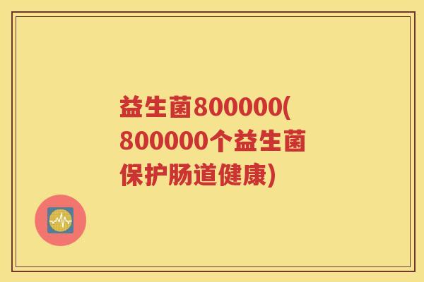益生菌800000(800000个益生菌保护肠道健康)