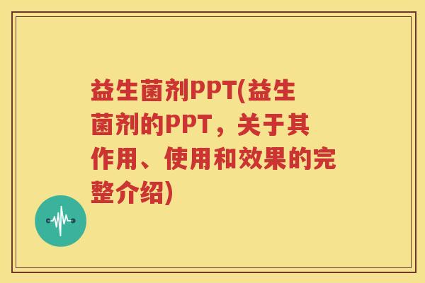 益生菌剂PPT(益生菌剂的PPT，关于其作用、使用和效果的完整介绍)