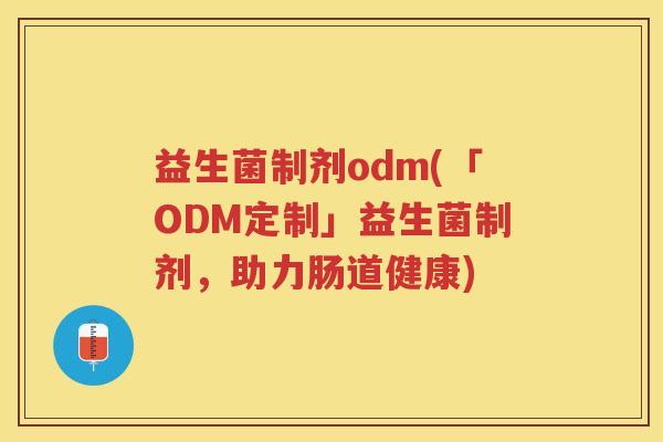 益生菌制剂odm(「ODM定制」益生菌制剂，助力肠道健康)