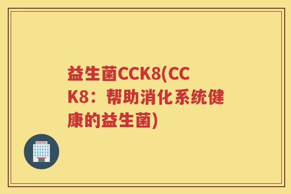 益生菌CCK8(CCK8：帮助消化系统健康的益生菌)