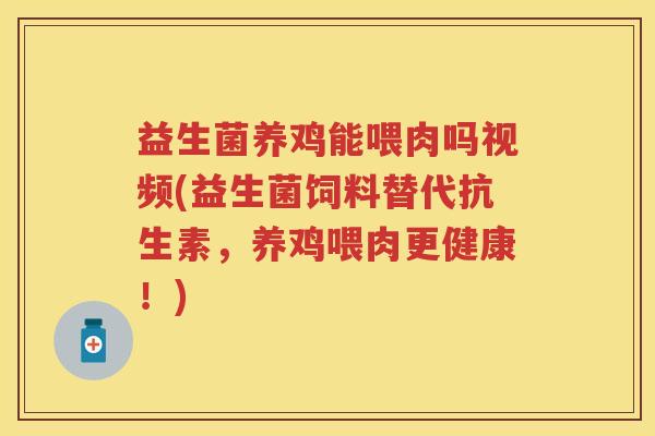 益生菌养鸡能喂肉吗视频(益生菌饲料替代抗生素,养鸡喂肉更健康!) 益生菌养鸡能喂肉吗视频(益生菌饲料替代抗生素,养鸡喂肉更健康!)