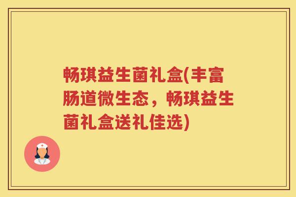 畅琪益生菌礼盒(丰富肠道微生态，畅琪益生菌礼盒送礼佳选)