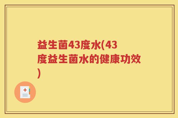 益生菌43度水(43度益生菌水的健康功效)