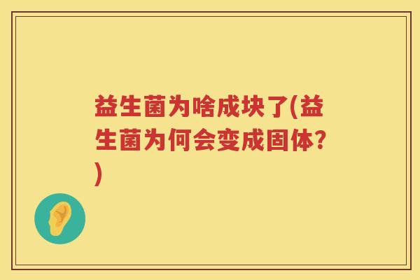 益生菌为啥成块了(益生菌为何会变成固体?)