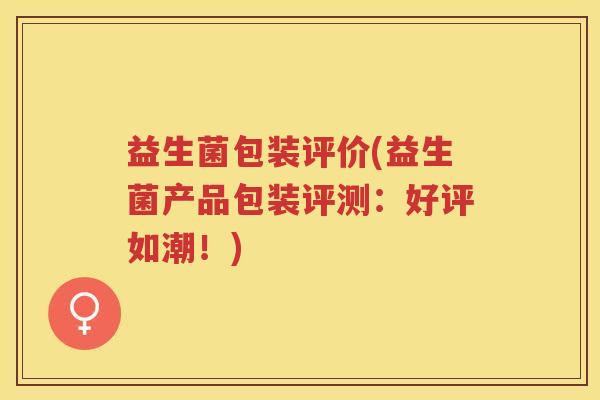 益生菌包装评价(益生菌产品包装评测:好评如潮!)