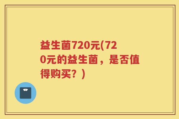 益生菌720元(720元的益生菌,是否值得购买?)