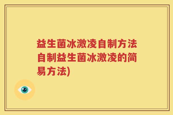 益生菌冰激凌自制方法自制益生菌冰激凌的简易方法)