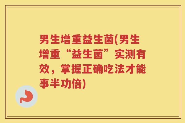 男生增重益生菌(男生增重“益生菌”实测有效,掌握正确吃法才能事半功倍)
