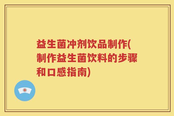 益生菌冲剂饮品制作(制作益生菌饮料的步骤和口感指南)