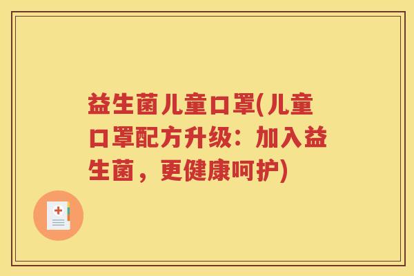 益生菌儿童口罩(儿童口罩配方升级:加入益生菌,更健康呵护)