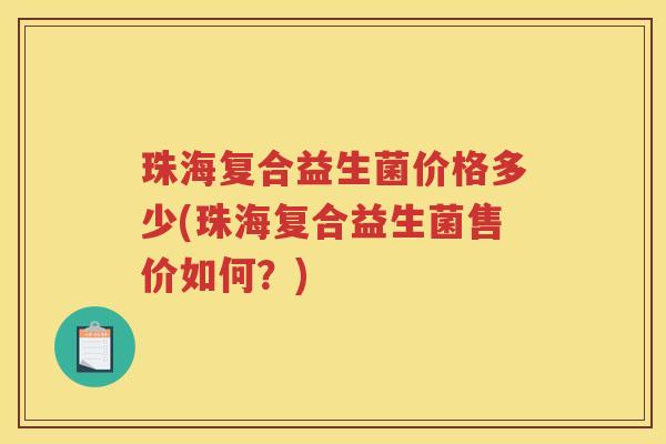 珠海复合益生菌价格多少(珠海复合益生菌售价如何？)