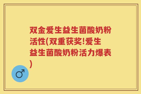 双金爱生益生菌酸奶粉活性(双重获奖!爱生益生菌酸奶粉活力爆表) 双金爱生益生菌酸奶粉活性(双重获奖!爱生益生菌酸奶粉活力爆表)