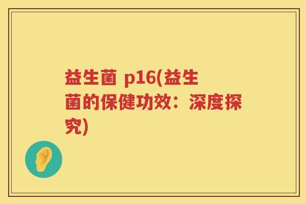 益生菌 p16(益生菌的保健功效:深度探究)