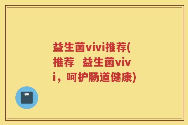益生菌vivi推荐(推荐  益生菌vivi，呵护肠道健康)