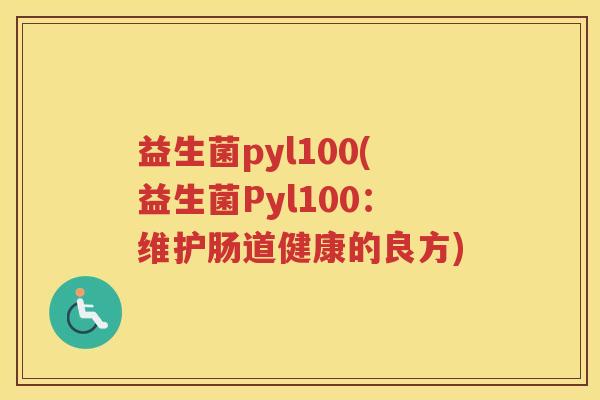 益生菌pyl100(益生菌Pyl100：维护肠道健康的良方)