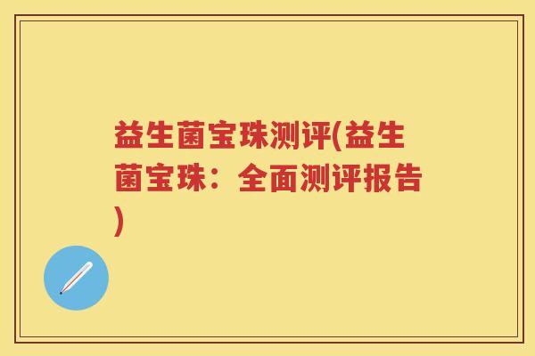 益生菌宝珠测评(益生菌宝珠：全面测评报告)