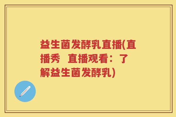 益生菌发酵乳直播(直播秀  直播观看：了解益生菌发酵乳)