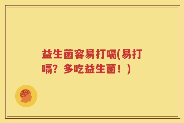 益生菌容易打嗝(易打嗝?多吃益生菌!)