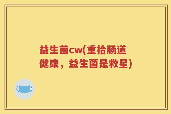 益生菌cw(重拾肠道健康,益生菌是救星)