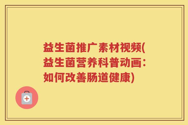 益生菌推广素材视频(益生菌营养科普动画:如何改善肠道健康) 益生菌推广素材视频(益生菌营养科普动画:如何改善肠道健康)