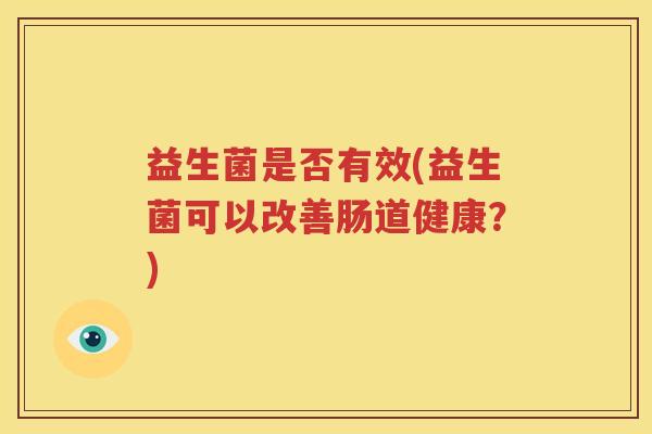 益生菌是否有效(益生菌可以改善肠道健康?)