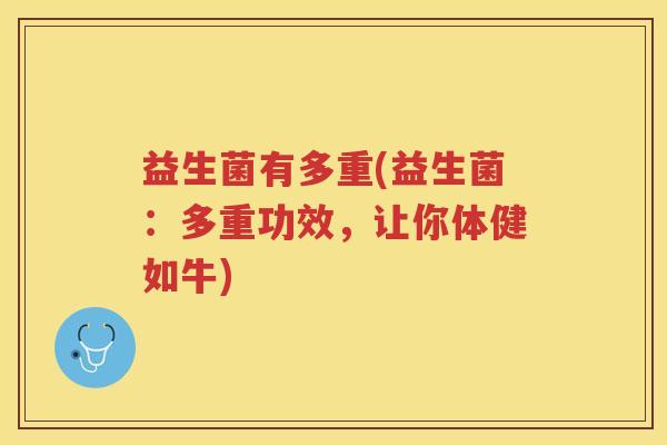 益生菌有多重(益生菌：多重功效，让你体健如牛)