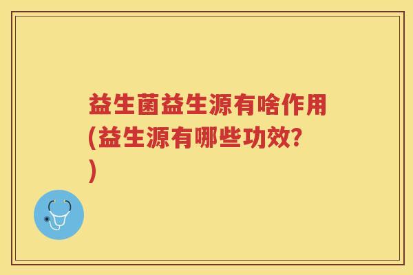益生菌益生源有啥作用(益生源有哪些功效？)