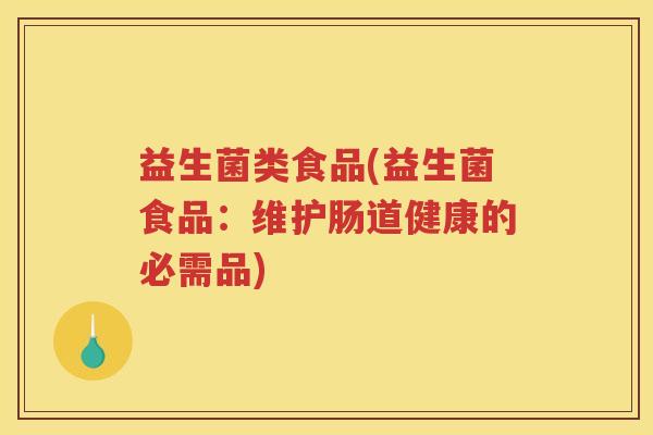 益生菌类食品(益生菌食品：维护肠道健康的必需品)