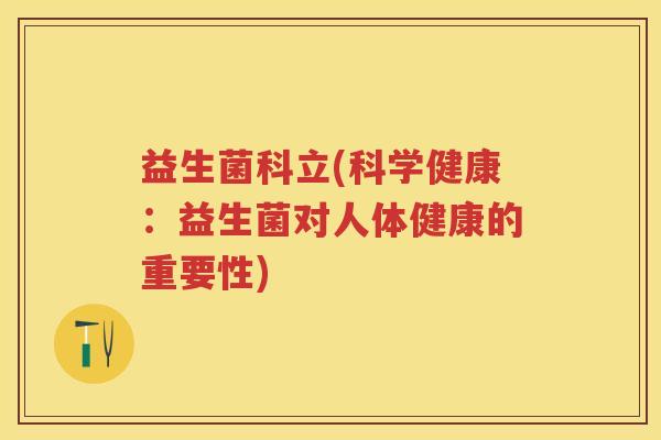 益生菌科立(科学健康:益生菌对人体健康的重要性)