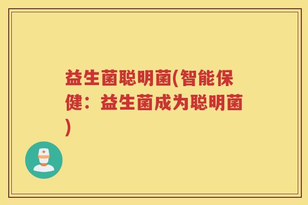 益生菌聪明菌(智能保健:益生菌成为聪明菌)