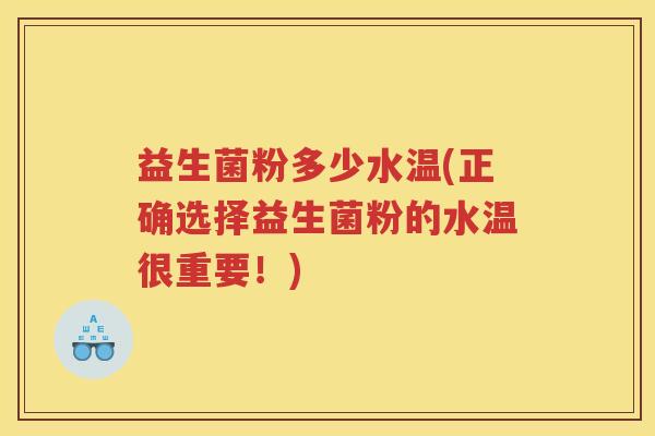 益生菌粉多少水温(正确选择益生菌粉的水温很重要!)