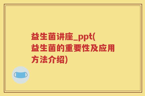 益生菌讲座_ppt(益生菌的重要性及应用方法介绍)