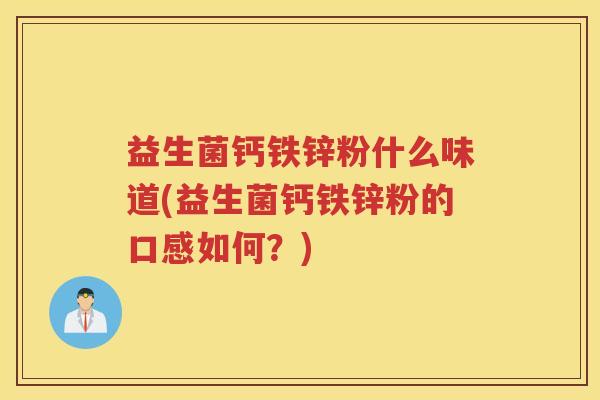 益生菌钙铁锌粉什么味道(益生菌钙铁锌粉的口感如何?)