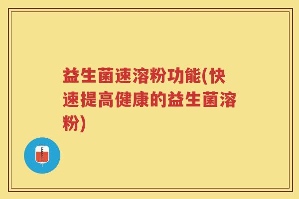益生菌速溶粉功能(快速提高健康的益生菌溶粉)