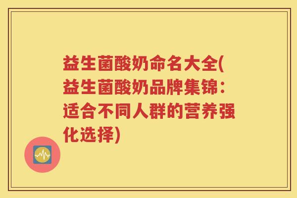 益生菌酸奶命名大全(益生菌酸奶品牌集锦:适合不同人群的营养强化选择)