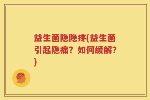 益生菌隐隐疼(益生菌引起隐痛?如何缓解?) 益生菌隐隐疼(益生菌引起隐痛?如何缓解?)