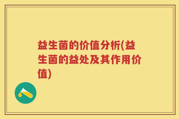 益生菌的价值分析(益生菌的益处及其作用价值)