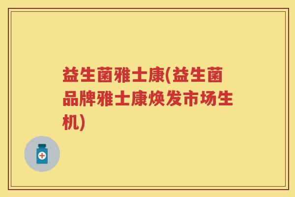 益生菌雅士康(益生菌品牌雅士康焕发市场生机)
