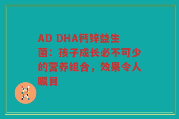 AD DHA钙锌益生菌:孩子成长必不可少的营养组合,效果令人瞩目