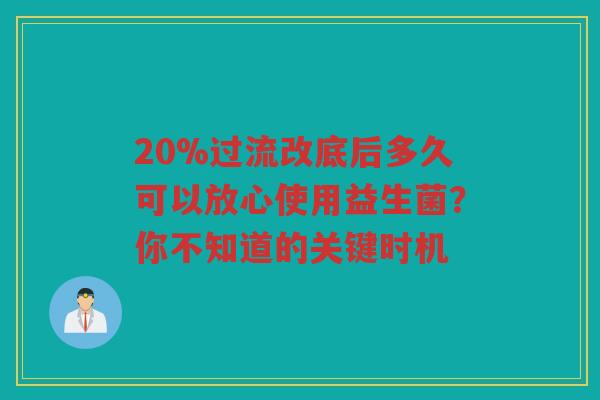 20%过流改底后多久可以放心使用益生菌?你不知道的关键时机