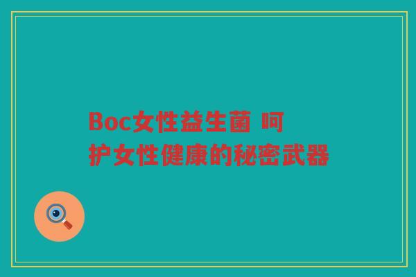 Boc女性益生菌 呵护女性健康的秘密武器 Boc女性益生菌 呵护女性健康的秘密武器