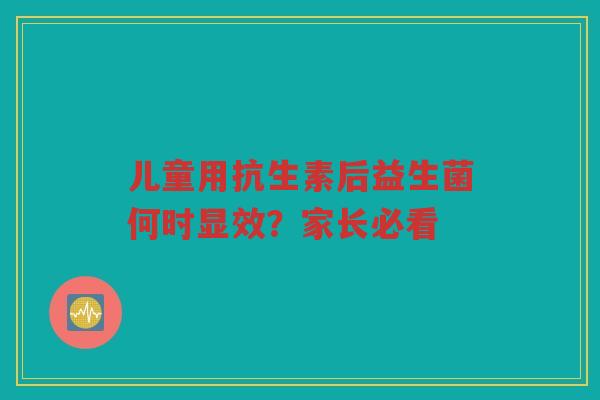 儿童用抗生素后益生菌何时显效?家长必看