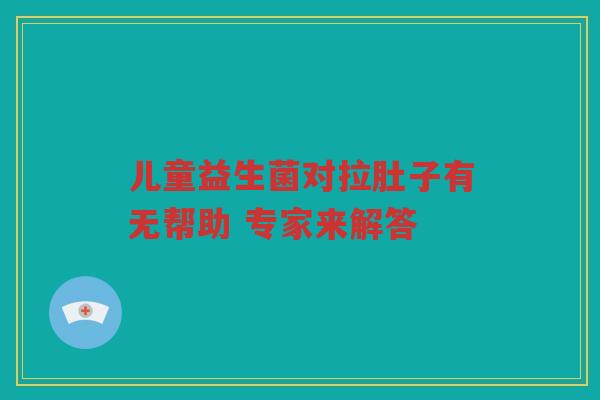 儿童益生菌对拉肚子有无帮助 专家来解答