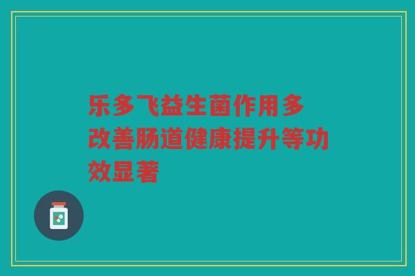 乐多飞益生菌作用多 改善肠道健康提升等功效显著