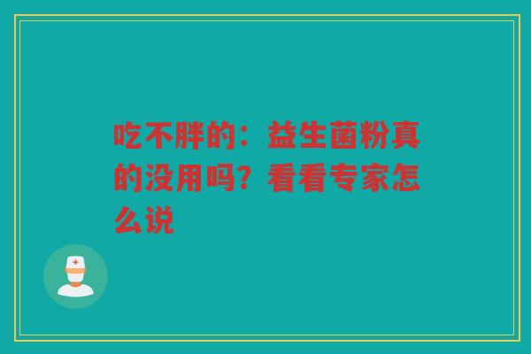 吃不胖的:益生菌粉真的没用吗?看看专家怎么说