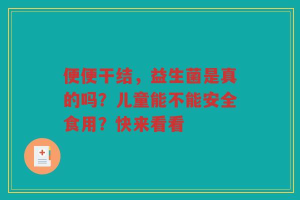 便便干结,益生菌是真的吗?儿童能不能安全食用?快来看看 便便干结,益生菌是真的吗?儿童能不能安全食用?快来看看