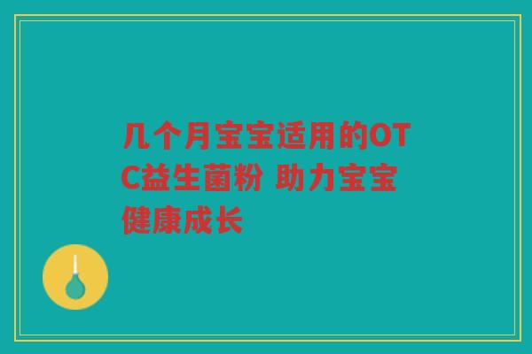几个月宝宝适用的OTC益生菌粉 助力宝宝健康成长
