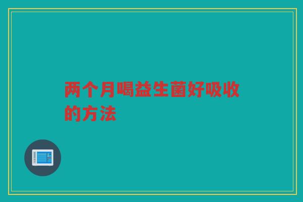 两个月喝益生菌好吸收的方法