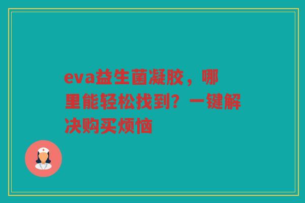 eva益生菌凝胶,哪里能轻松找到?一键解决购买烦恼
