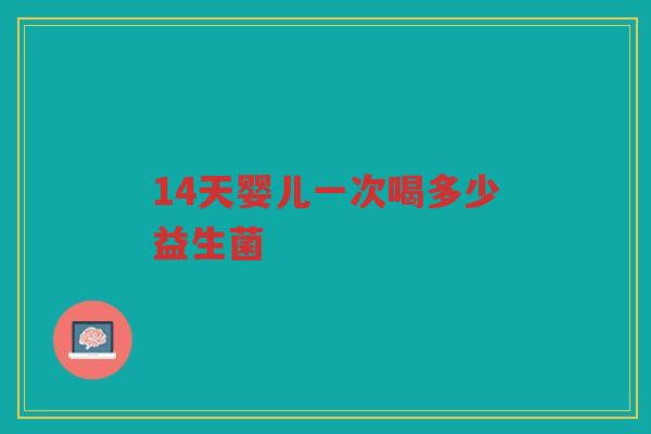 14天婴儿一次喝多少益生菌